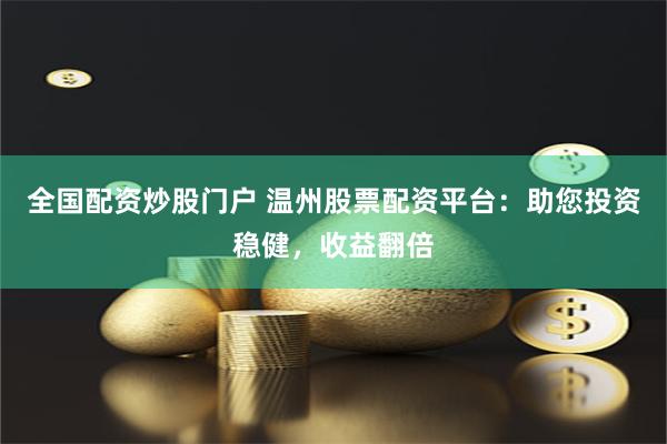 全国配资炒股门户 温州股票配资平台：助您投资稳健，收益翻倍