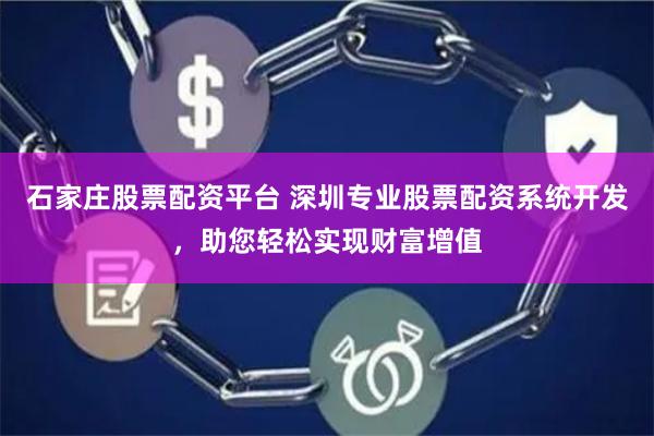石家庄股票配资平台 深圳专业股票配资系统开发，助您轻松实现财富增值
