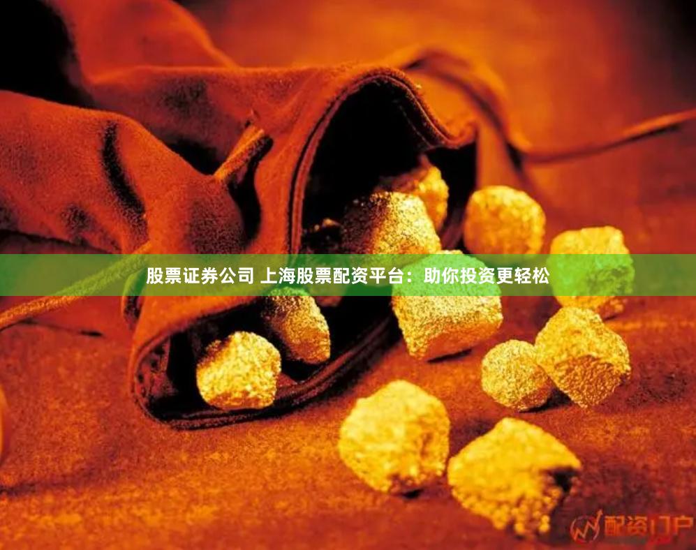 股票证券公司 上海股票配资平台：助你投资更轻松