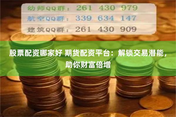 股票配资哪家好 期货配资平台：解锁交易潜能，助你财富倍增