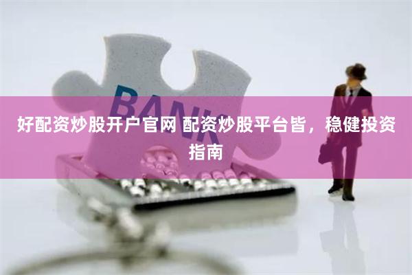 好配资炒股开户官网 配资炒股平台皆，稳健投资指南
