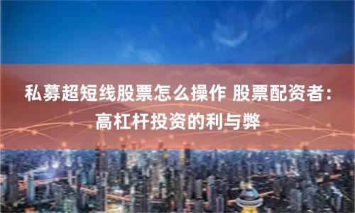 私募超短线股票怎么操作 股票配资者：高杠杆投资的利与弊
