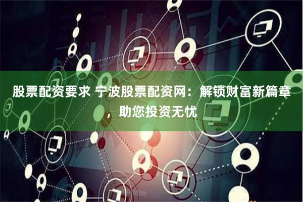 股票配资要求 宁波股票配资网：解锁财富新篇章，助您投资无忧