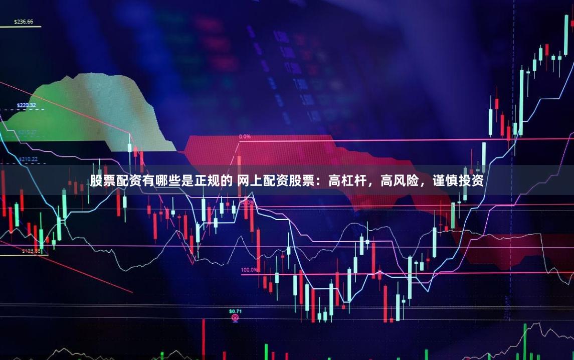 股票配资有哪些是正规的 网上配资股票:高杠杆,高风险,谨慎投资
