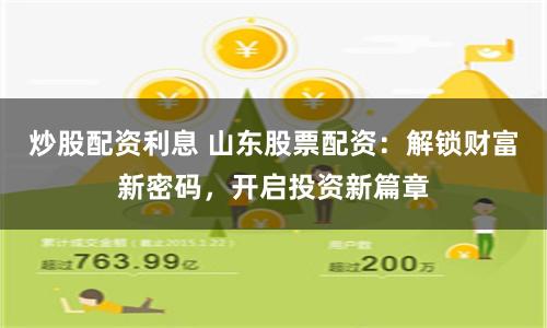 炒股配资利息 山东股票配资：解锁财富新密码，开启投资新篇章
