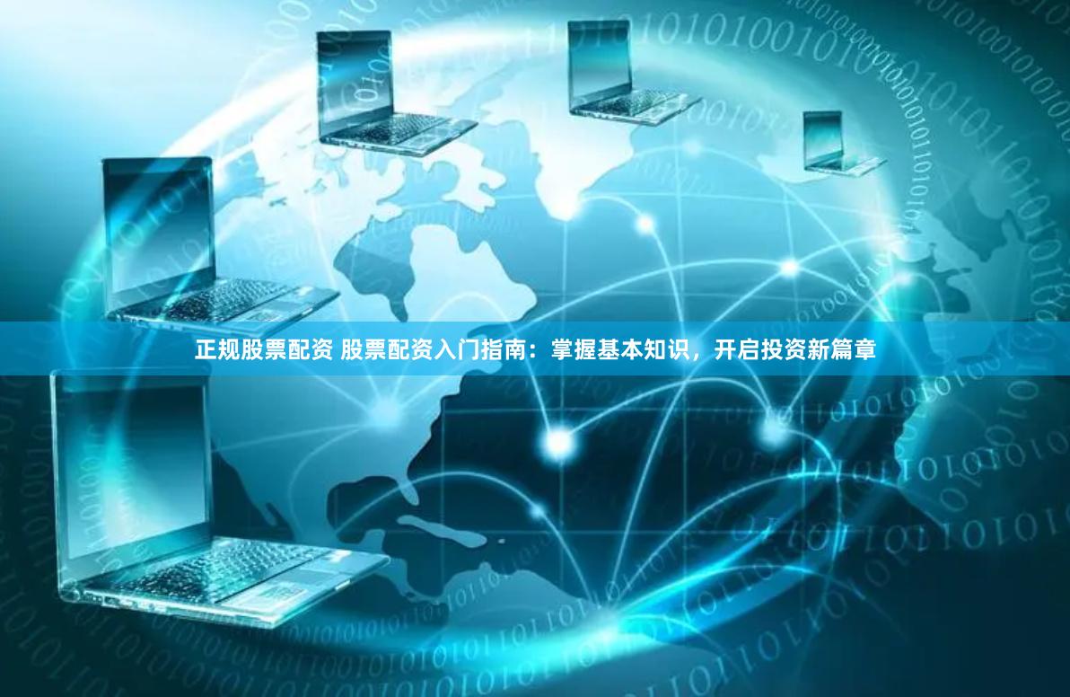 正规股票配资 股票配资入门指南：掌握基本知识，开启投资新篇章