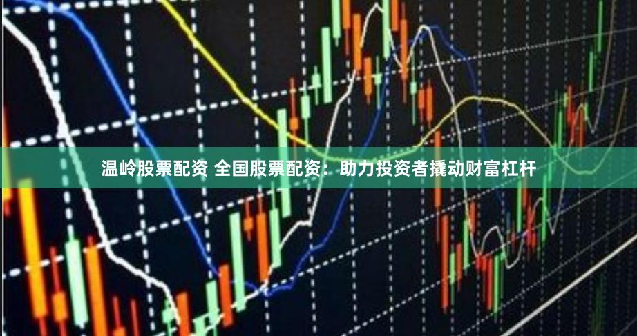 温岭股票配资 全国股票配资：助力投资者撬动财富杠杆