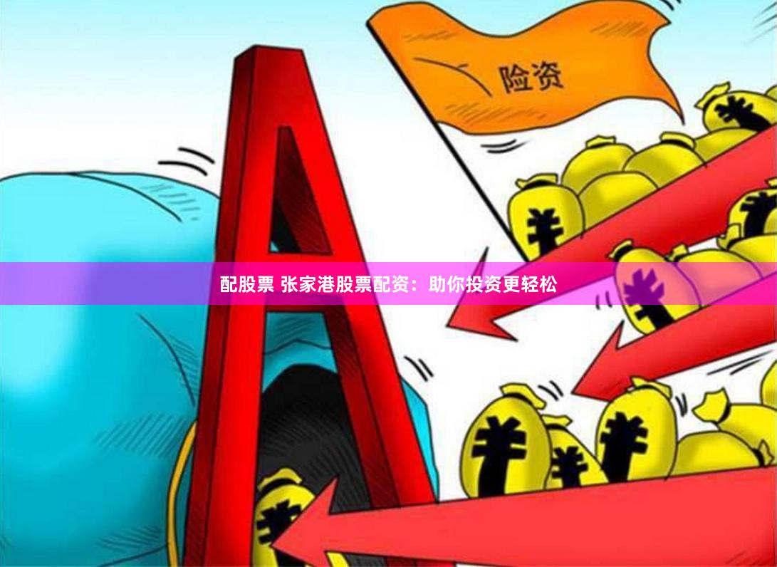 配股票 张家港股票配资：助你投资更轻松
