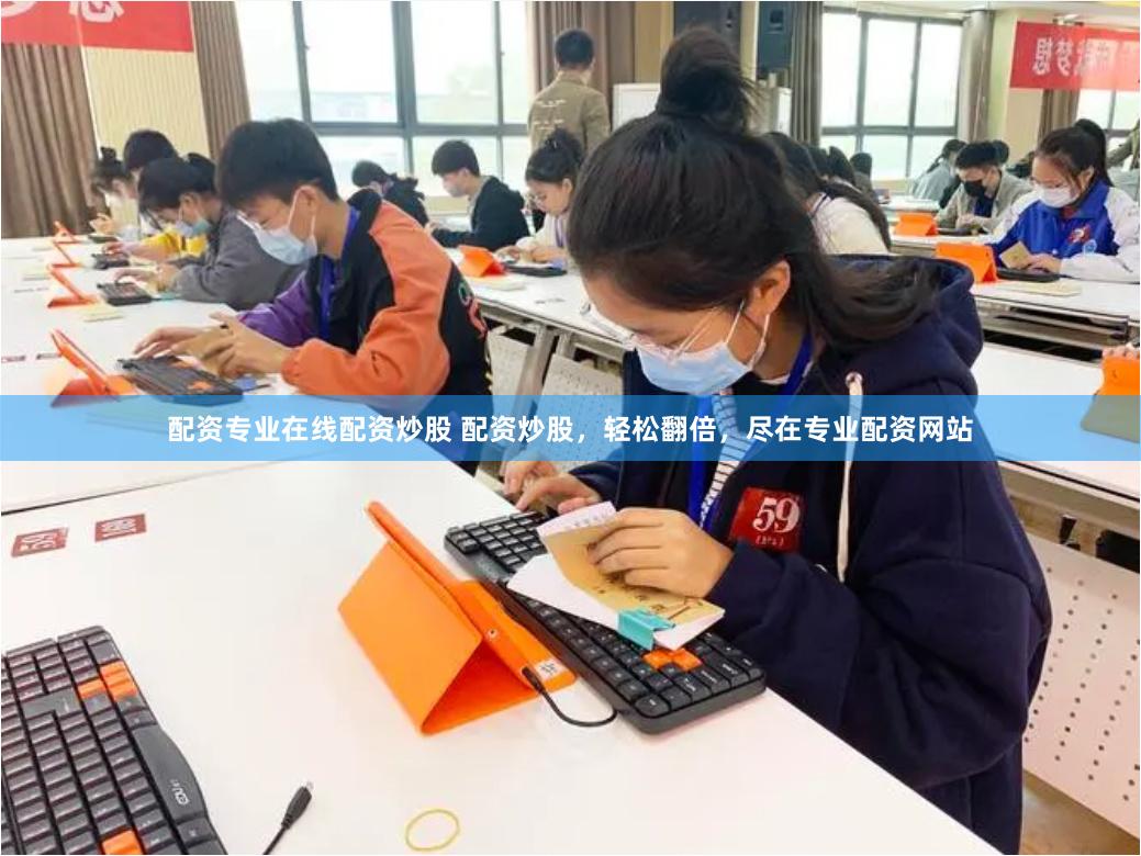配资专业在线配资炒股 配资炒股，轻松翻倍，尽在专业配资网站