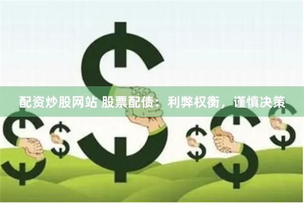 配资炒股网站 股票配债：利弊权衡，谨慎决策