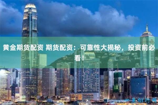 黄金期货配资 期货配资：可靠性大揭秘，投资前必看！