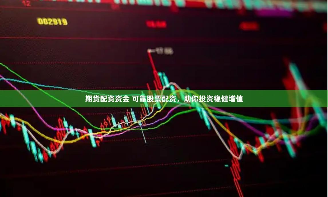 期货配资资金 可靠股票配资，助你投资稳健增值