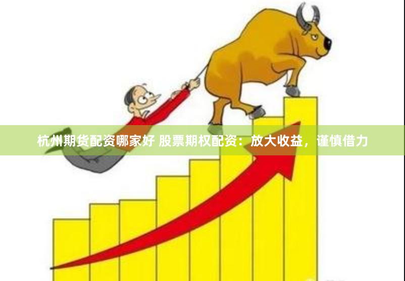 杭州期货配资哪家好 股票期权配资：放大收益，谨慎借力