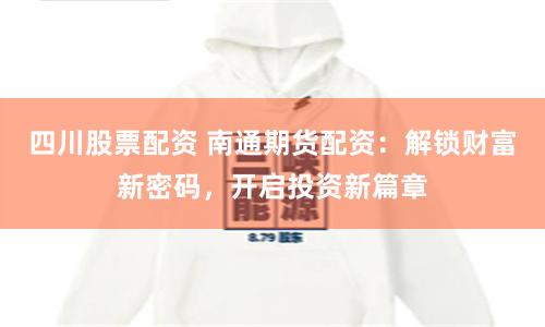 四川股票配资 南通期货配资：解锁财富新密码，开启投资新篇章
