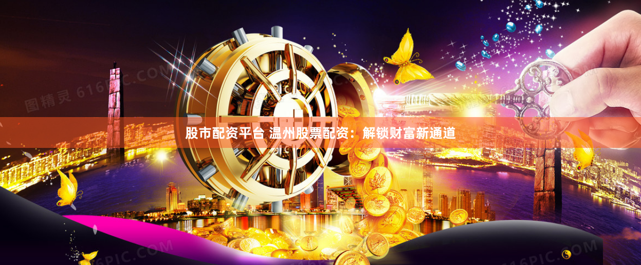 股市配资平台 温州股票配资：解锁财富新通道