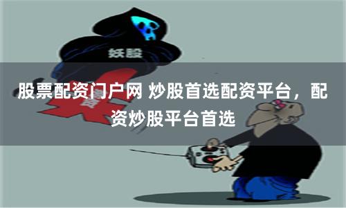 股票配资门户网 炒股首选配资平台,配资炒股平台首选