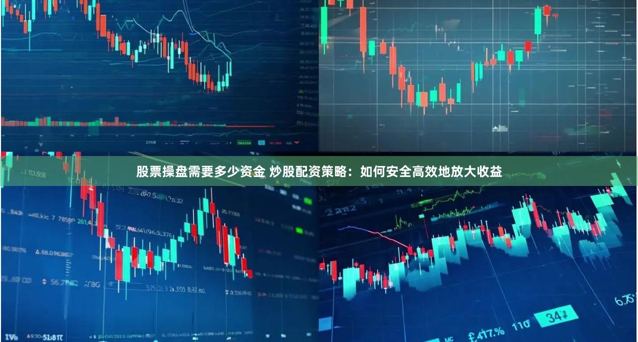 股票操盘需要多少资金 炒股配资策略:如何安全高效地放大收益