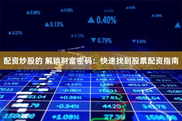 配资炒股的 解锁财富密码：快速找到股票配资指南