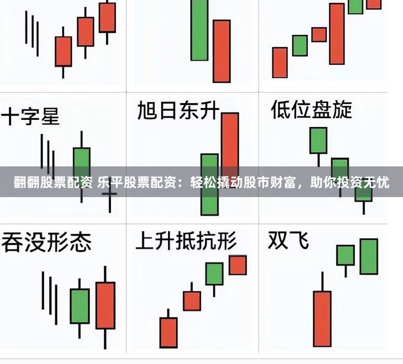 翻翻股票配资 乐平股票配资:轻松撬动股市财富,助你投资无忧