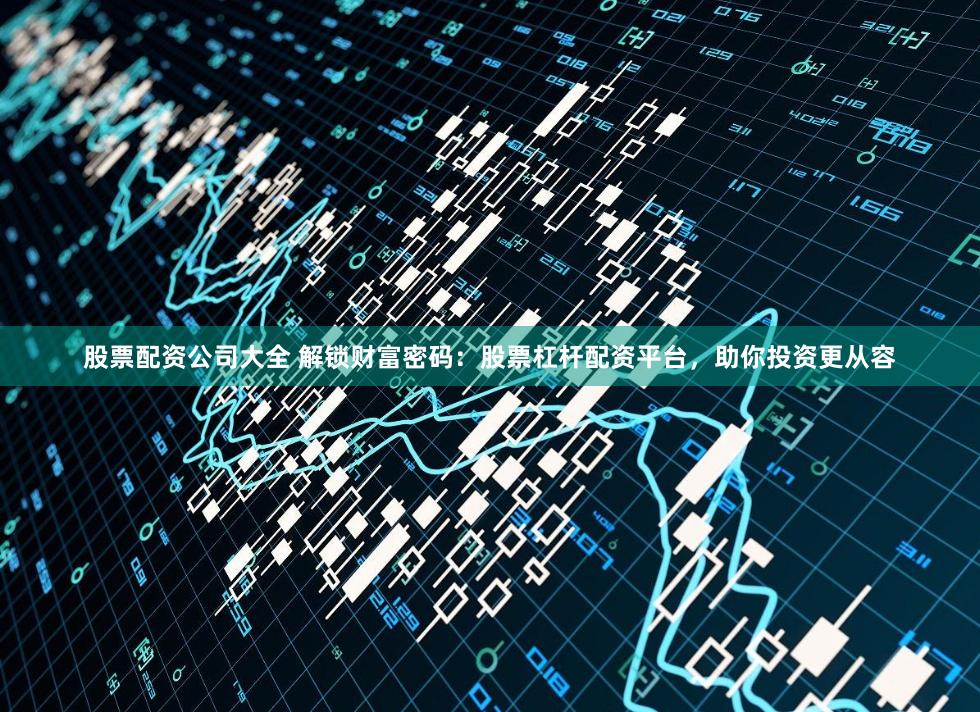 股票配资公司大全 解锁财富密码:股票杠杆配资平台,助你投资更从容