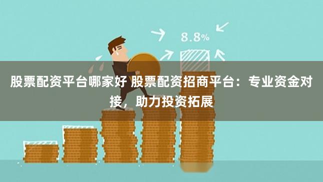 股票配资平台哪家好 股票配资招商平台:专业资金对接,助力投资拓展