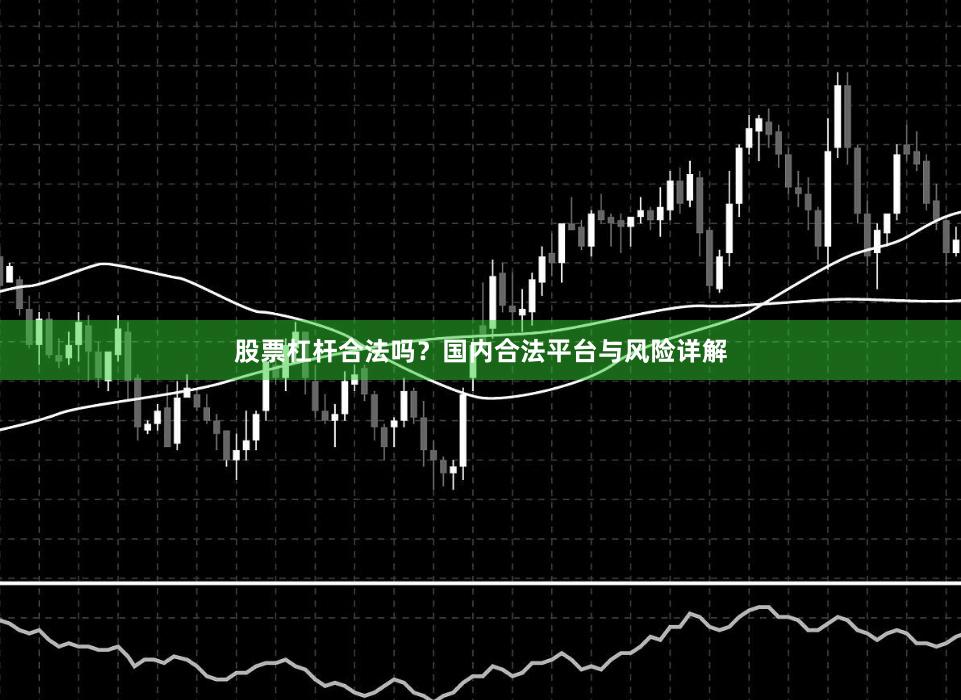 股票杠杆合法吗？国内合法平台与风险详解