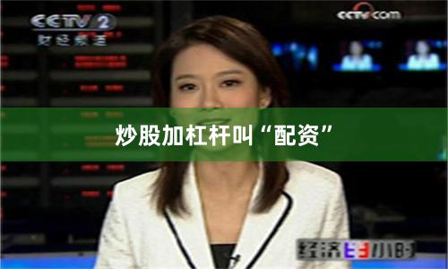 炒股加杠杆叫“配资”