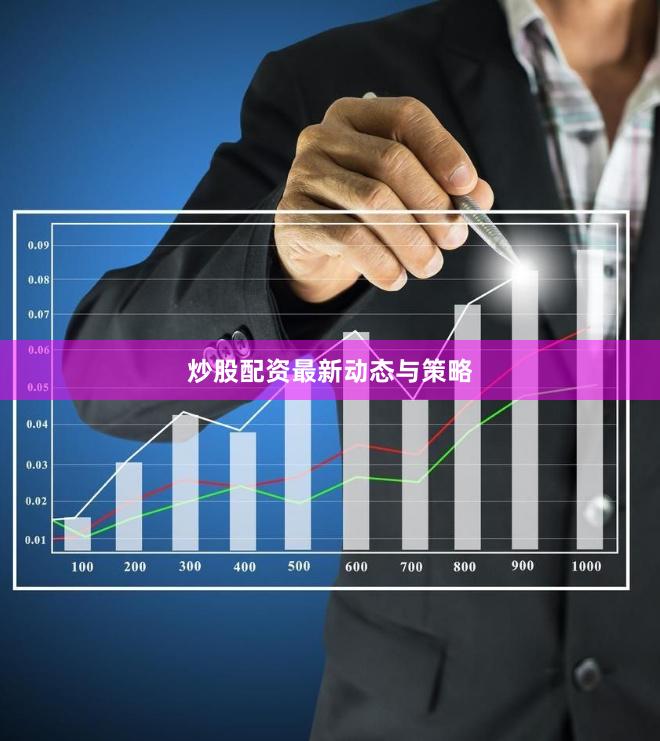 炒股配资最新动态与策略