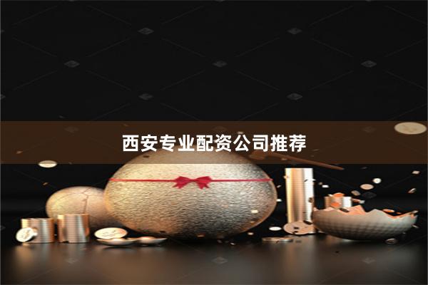 西安专业配资公司推荐