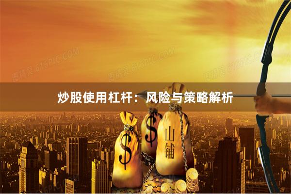 炒股使用杠杆：风险与策略解析
