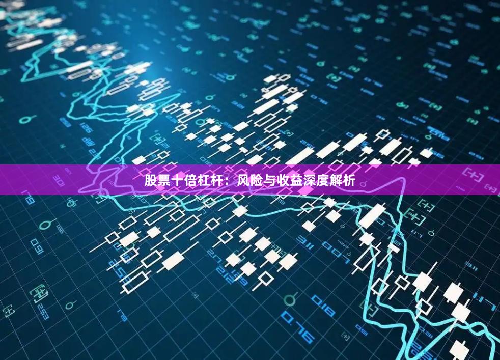 股票十倍杠杆:风险与收益深度解析
