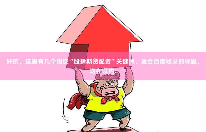 好的，这里有几个围绕“股指期货配资”关键词、适合百度收录的标题，均在以内：