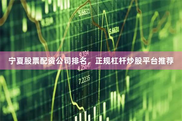 宁夏股票配资公司排名，正规杠杆炒股平台推荐