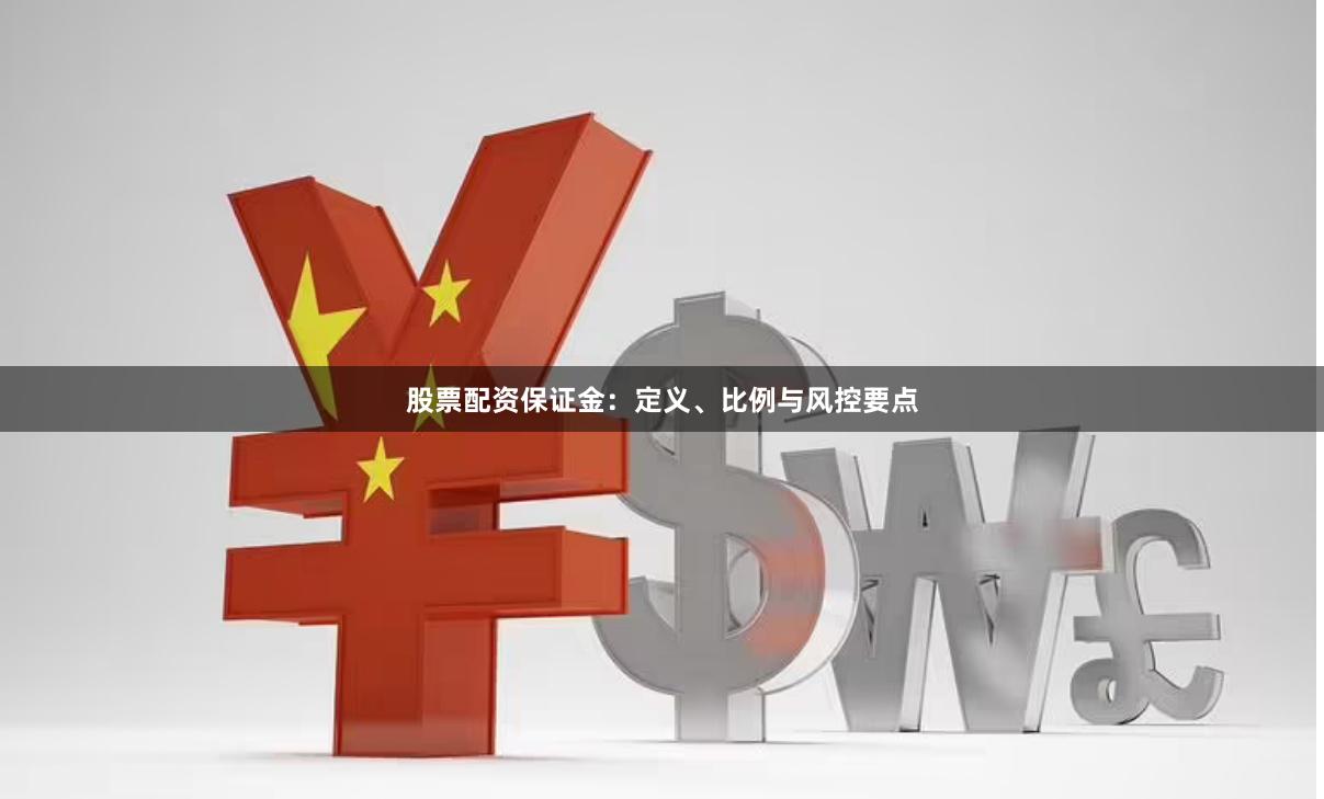 股票配资保证金:定义、比例与风控要点