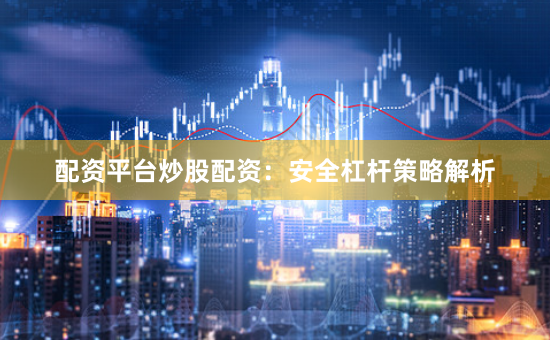配资平台炒股配资：安全杠杆策略解析