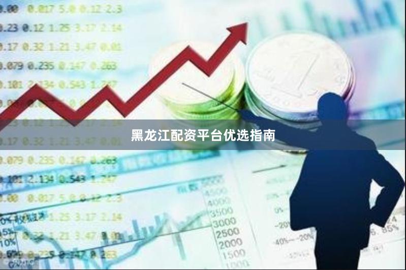 黑龙江配资平台优选指南