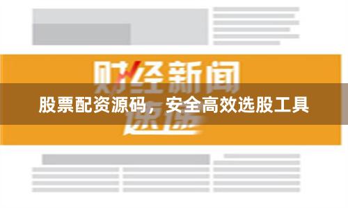 股票配资源码，安全高效选股工具