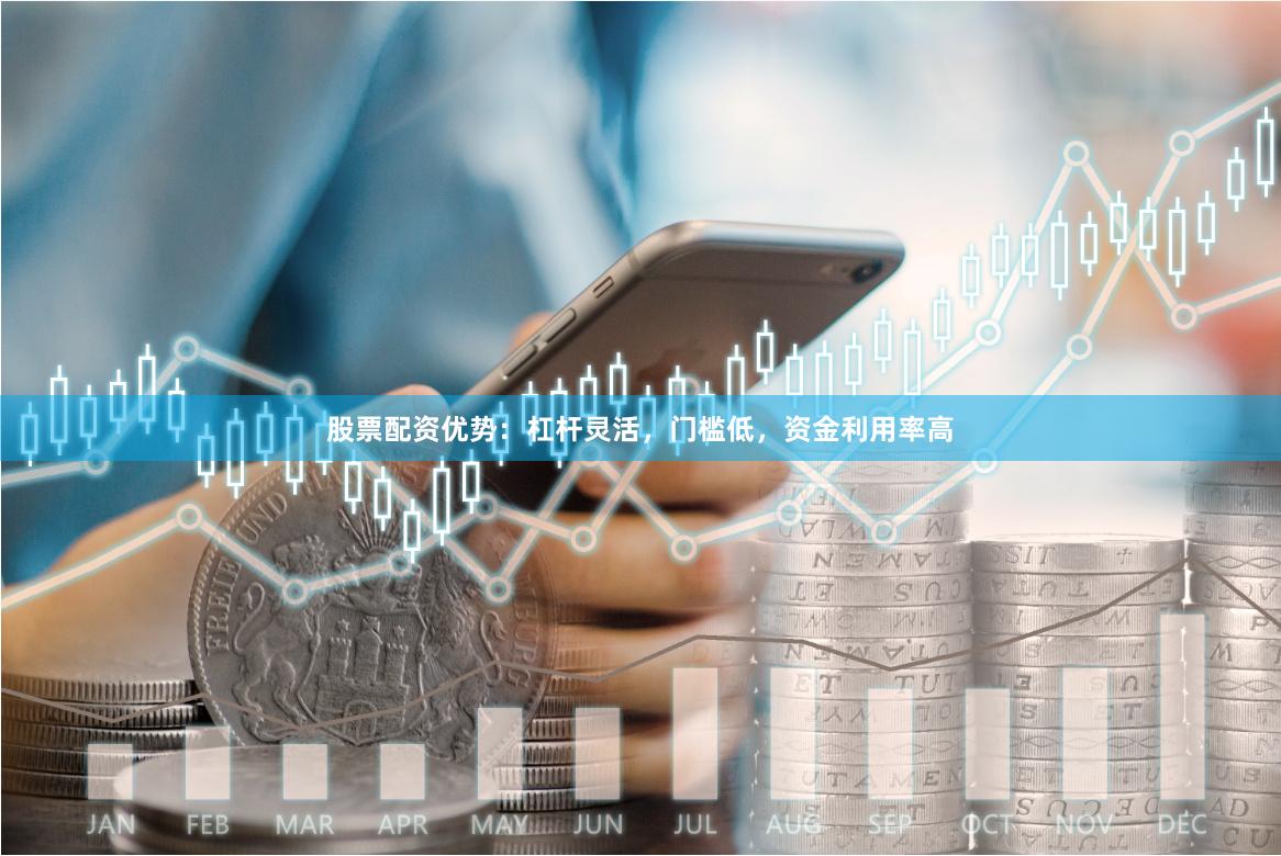 股票配资优势：杠杆灵活，门槛低，资金利用率高