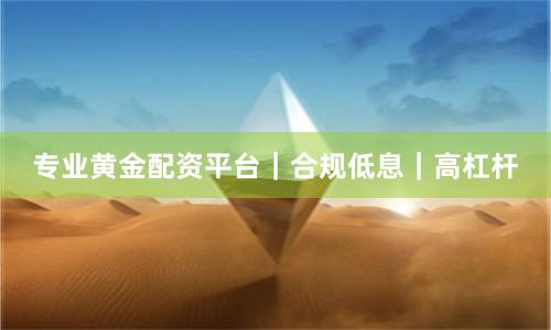 专业黄金配资平台|合规低息|高杠杆