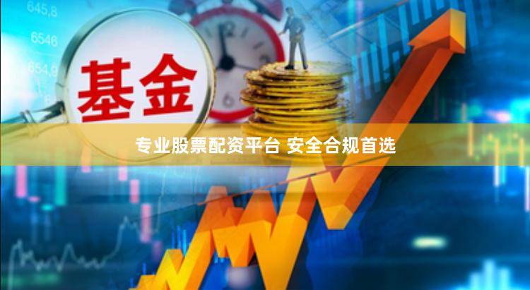专业股票配资平台 安全合规首选