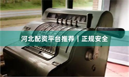 河北配资平台推荐｜正规安全