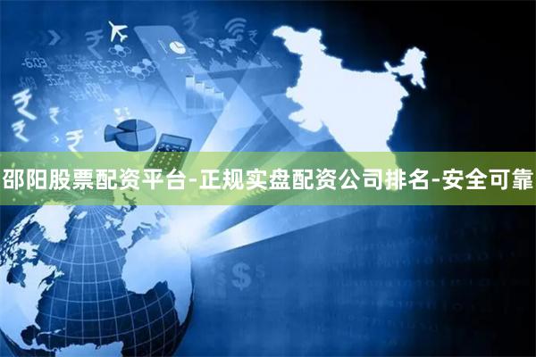 邵阳股票配资平台-正规实盘配资公司排名-安全可靠