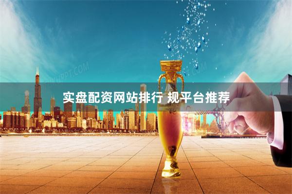 实盘配资网站排行 规平台推荐