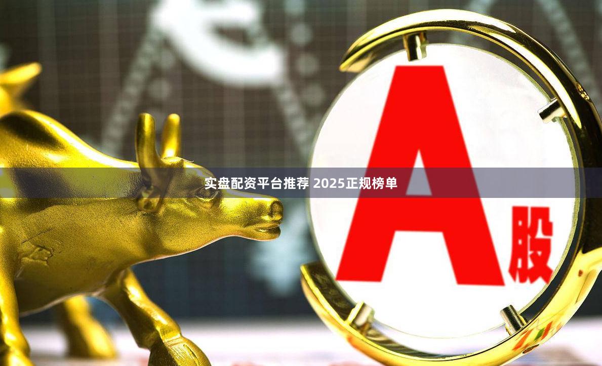 实盘配资平台推荐 2025正规榜单
