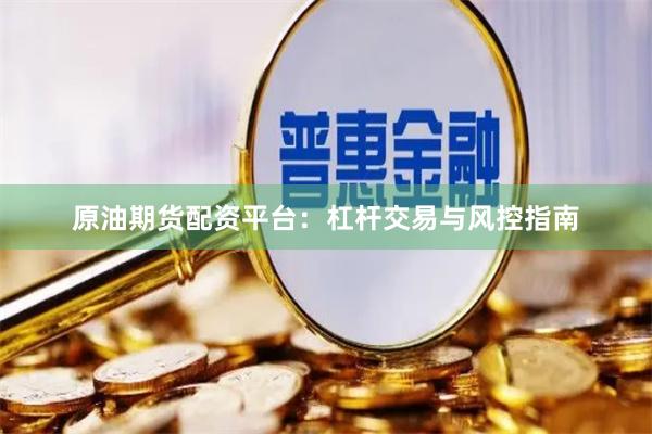原油期货配资平台：杠杆交易与风控指南