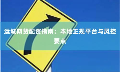 运城期货配资指南:本地正规平台与风控要点