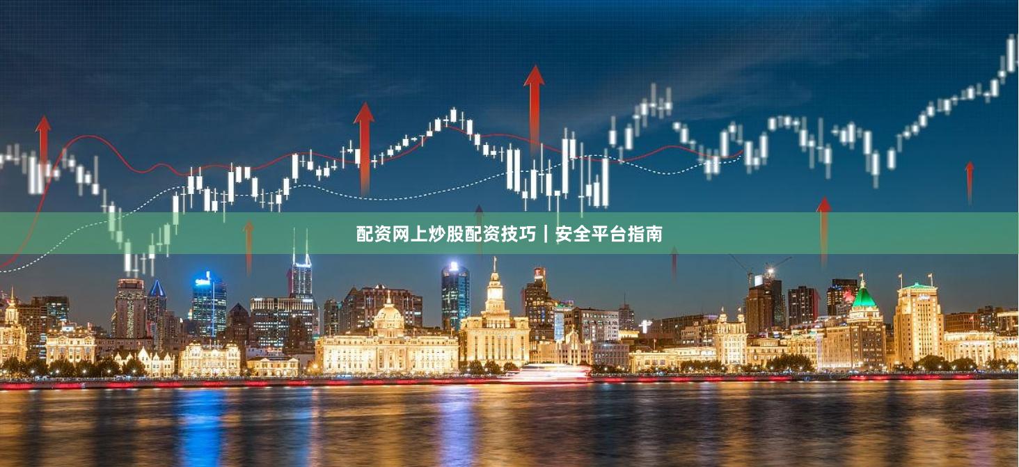 配资网上炒股配资技巧｜安全平台指南