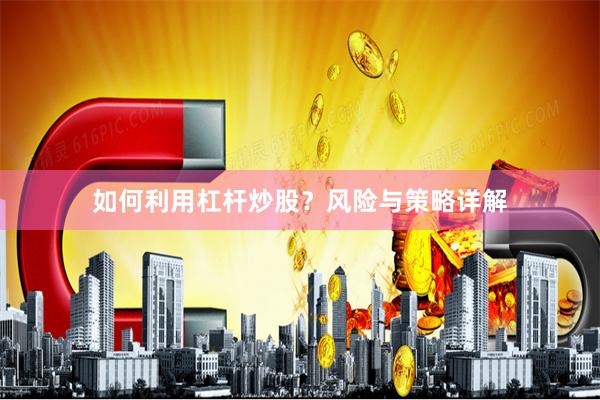如何利用杠杆炒股?风险与策略详解