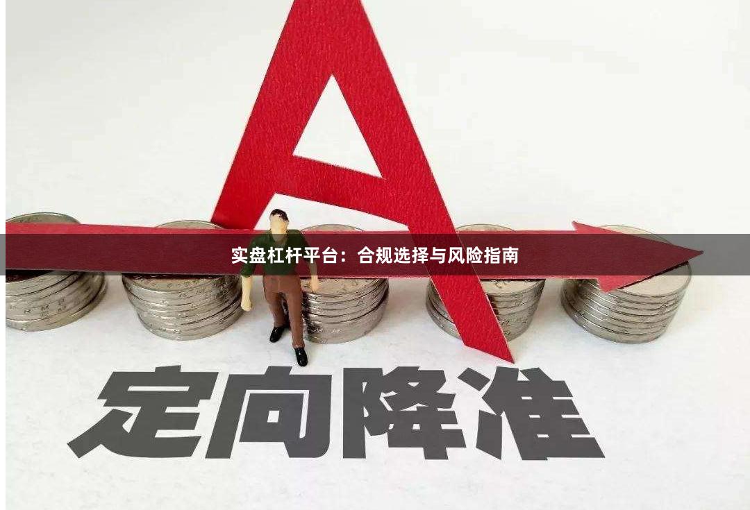 实盘杠杆平台:合规选择与风险指南