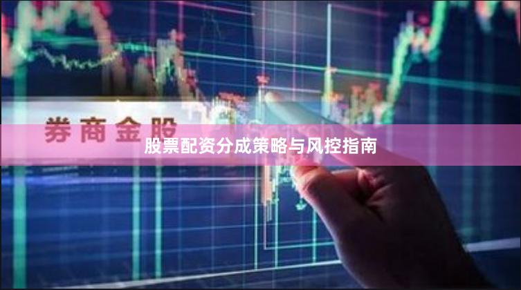 股票配资分成策略与风控指南